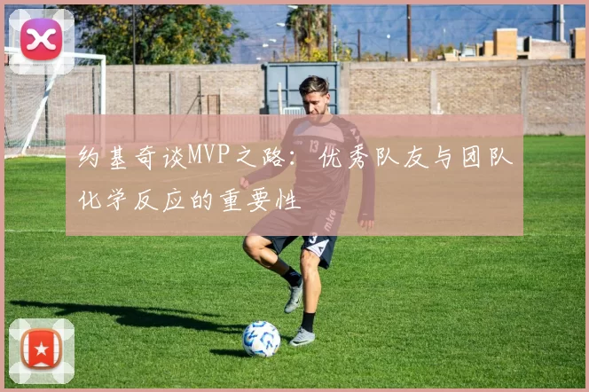 约基奇谈MVP之路：优秀队友与团队化学反应的重要性