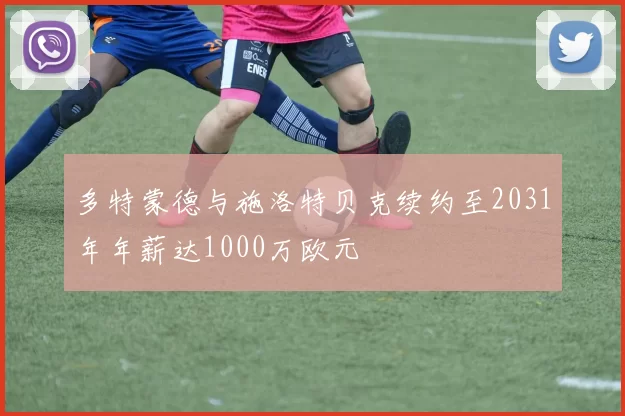 多特蒙德与施洛特贝克续约至2031年年薪达1000万欧元