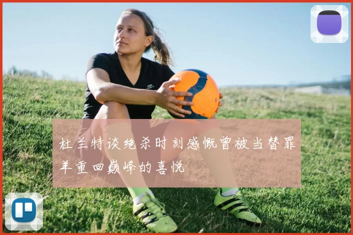 杜兰特谈绝杀时刻感慨曾被当替罪羊重回巅峰的喜悦