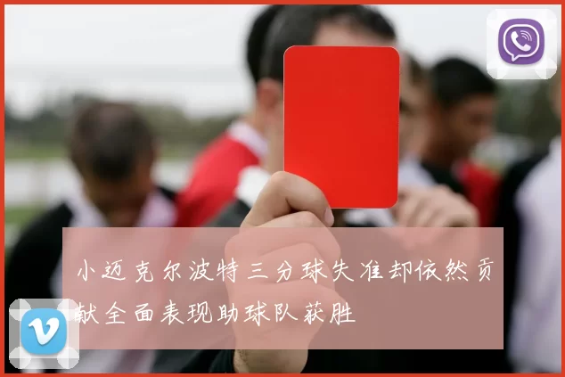 小迈克尔波特三分球失准却依然贡献全面表现助球队获胜