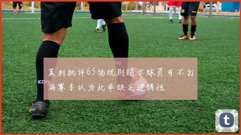 莱利批评65场规则暗示球员可不打满赛季认为此举缺乏逻辑性