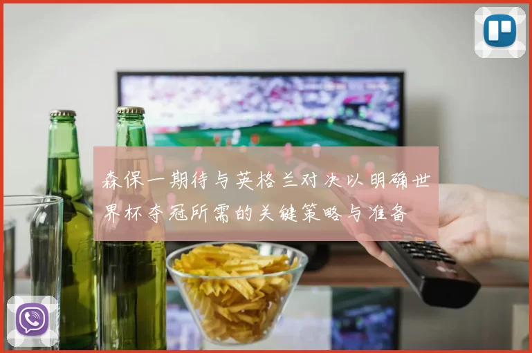 森保一期待与英格兰对决以明确世界杯夺冠所需的关键策略与准备